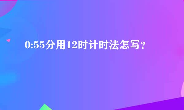 0:55分用12时计时法怎写？