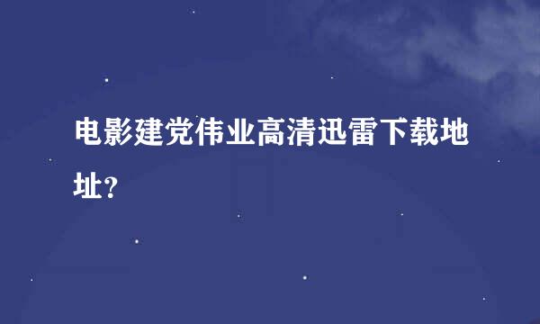 电影建党伟业高清迅雷下载地址？