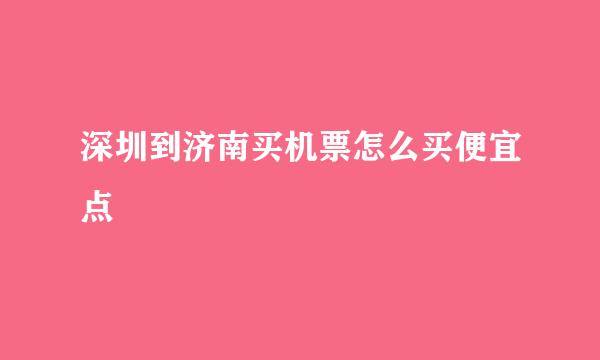 深圳到济南买机票怎么买便宜点