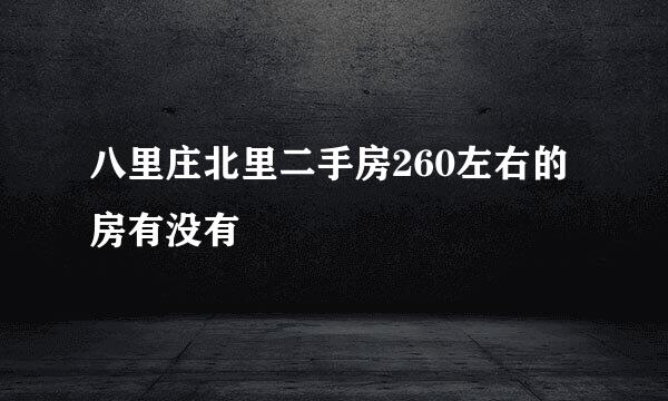 八里庄北里二手房260左右的房有没有