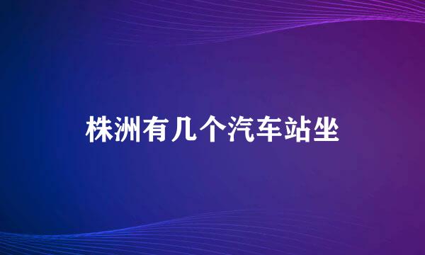 株洲有几个汽车站坐