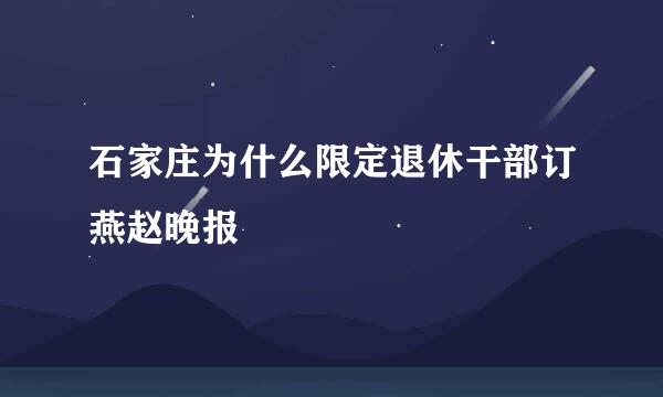 石家庄为什么限定退休干部订燕赵晚报