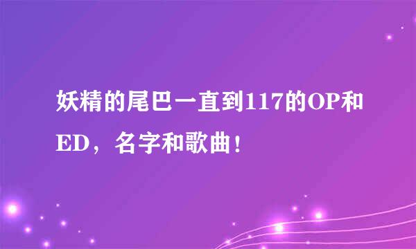 妖精的尾巴一直到117的OP和ED，名字和歌曲！