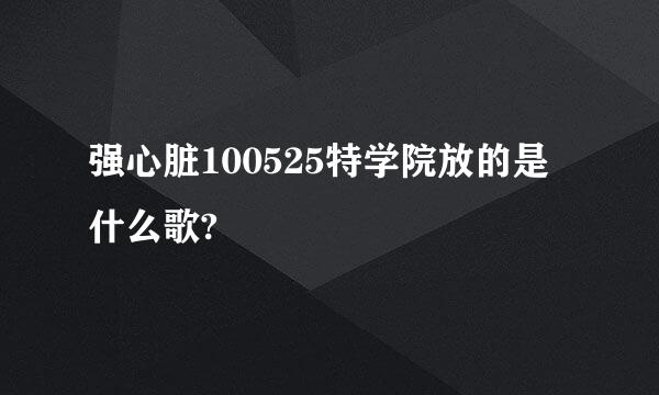 强心脏100525特学院放的是什么歌?