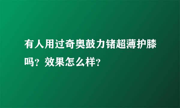 有人用过奇奥鼓力锗超薄护膝吗？效果怎么样？