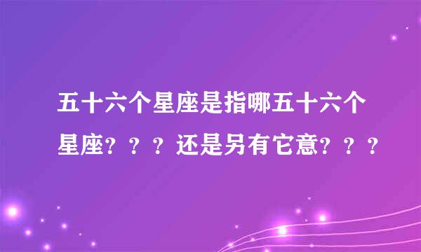 五十六个星座是指哪五十六个星座？？？还是另有它意？？？