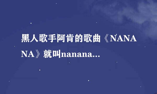 黑人歌手阿肯的歌曲《NANANA》就叫nanana吗 还有别的名字吗？？