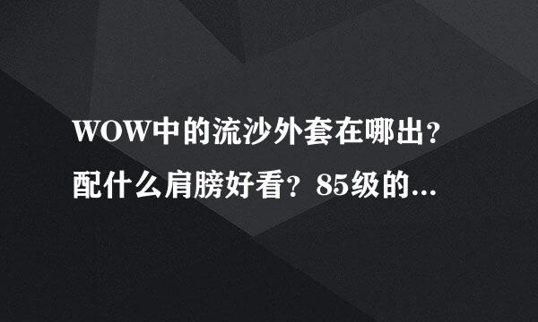 WOW中的流沙外套在哪出？配什么肩膀好看？85级的FS能单刷那本么？