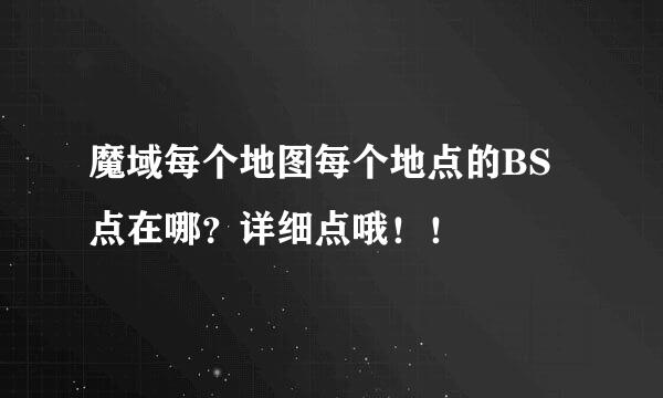 魔域每个地图每个地点的BS点在哪？详细点哦！！