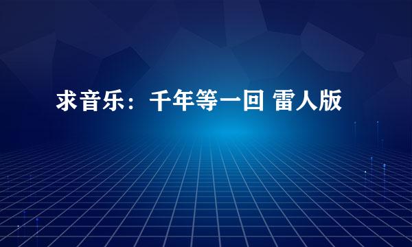 求音乐：千年等一回 雷人版