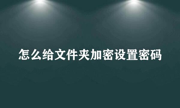 怎么给文件夹加密设置密码