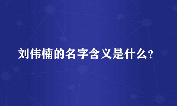 刘伟楠的名字含义是什么？