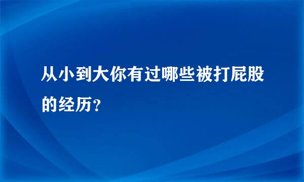 从小到大你有过哪些被打屁股的经历？