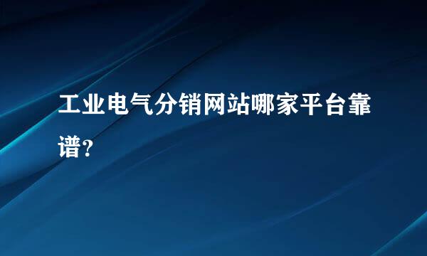 工业电气分销网站哪家平台靠谱？