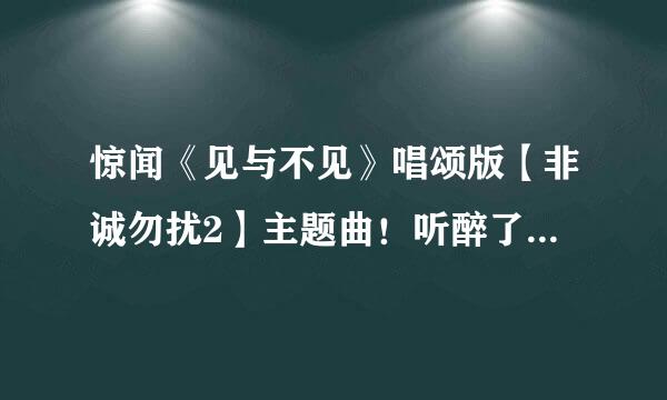 惊闻《见与不见》唱颂版【非诚勿扰2】主题曲！听醉了！！！ 演唱者是敬善媛还是王菲？？？？