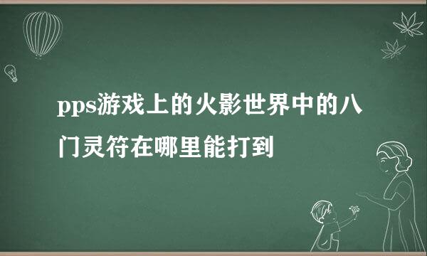 pps游戏上的火影世界中的八门灵符在哪里能打到