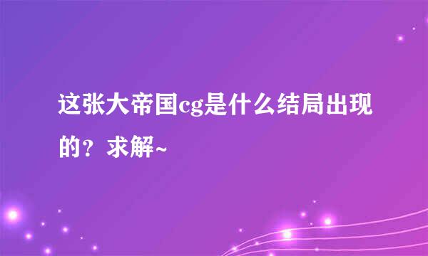 这张大帝国cg是什么结局出现的？求解~