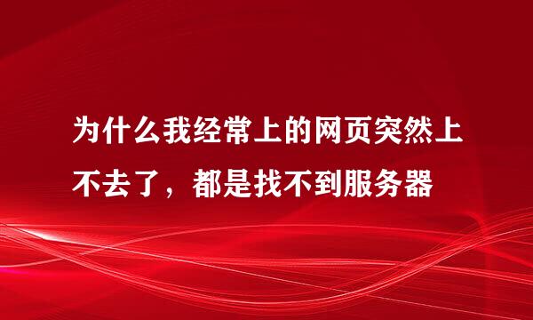 为什么我经常上的网页突然上不去了，都是找不到服务器