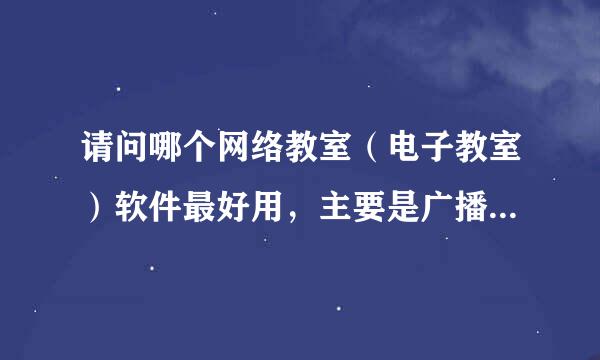 请问哪个网络教室（电子教室）软件最好用，主要是广播速度要快，40台电脑的教室