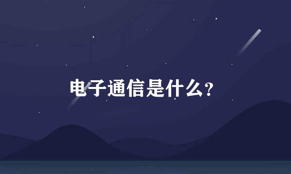 电子通信是什么？