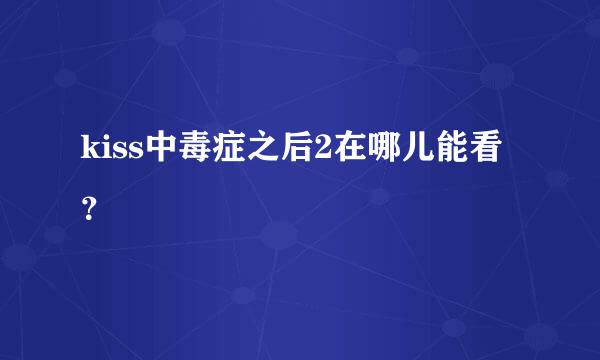 kiss中毒症之后2在哪儿能看？