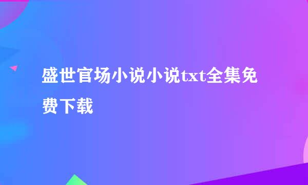 盛世官场小说小说txt全集免费下载