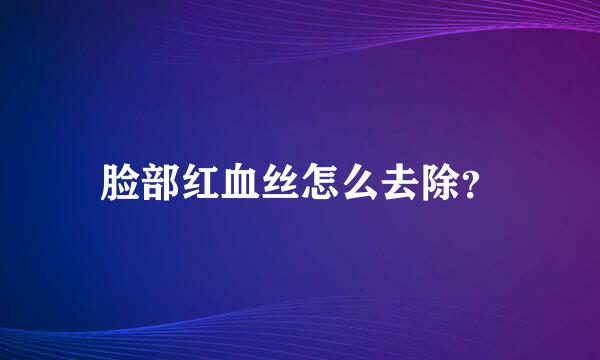 脸部红血丝怎么去除？