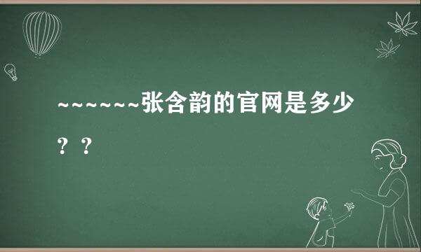 ~~~~~~张含韵的官网是多少？？