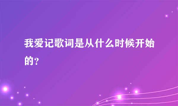 我爱记歌词是从什么时候开始的？