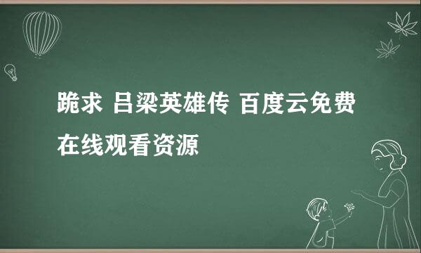 跪求 吕梁英雄传 百度云免费在线观看资源