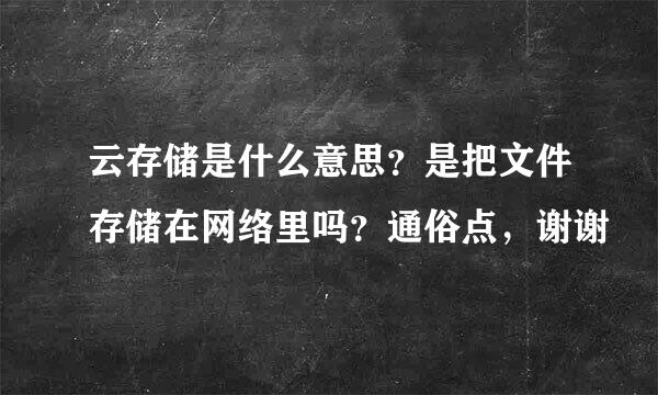 云存储是什么意思？是把文件存储在网络里吗？通俗点，谢谢