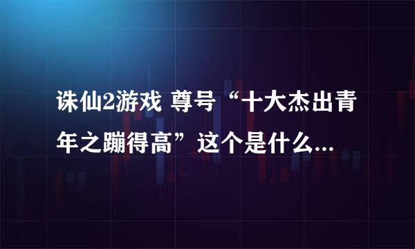 诛仙2游戏 尊号“十大杰出青年之蹦得高”这个是什么任务在那里接啊？