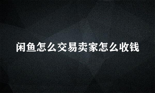 闲鱼怎么交易卖家怎么收钱