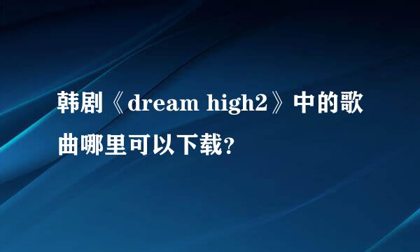 韩剧《dream high2》中的歌曲哪里可以下载？