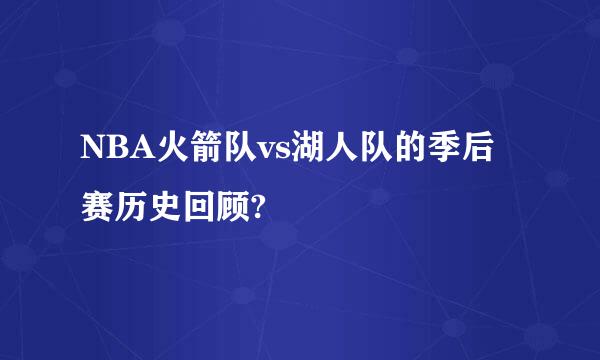 NBA火箭队vs湖人队的季后赛历史回顾?