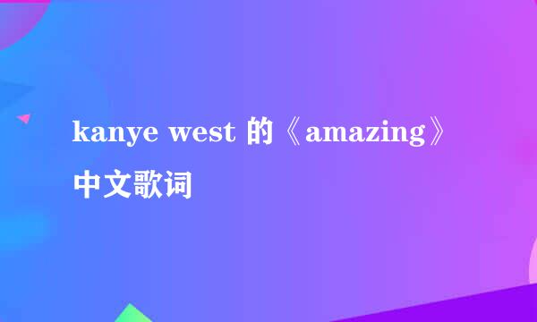 kanye west 的《amazing》中文歌词