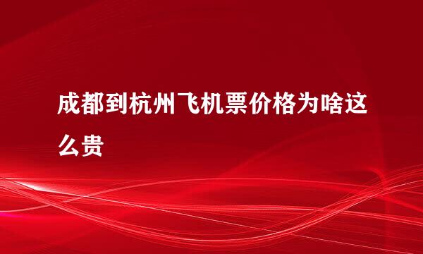 成都到杭州飞机票价格为啥这么贵