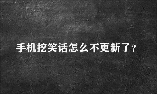 手机挖笑话怎么不更新了？