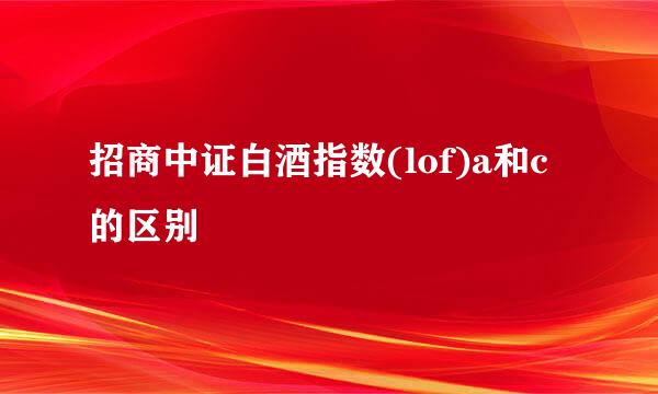 招商中证白酒指数(lof)a和c的区别