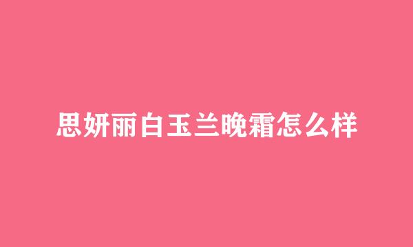 思妍丽白玉兰晚霜怎么样