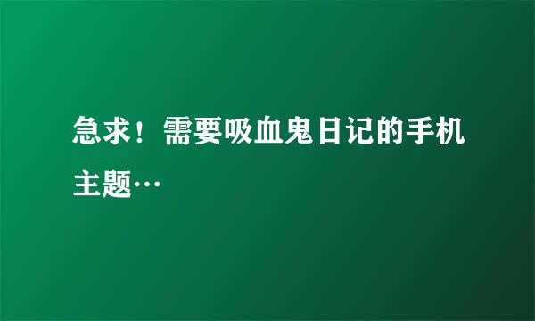 急求！需要吸血鬼日记的手机主题…