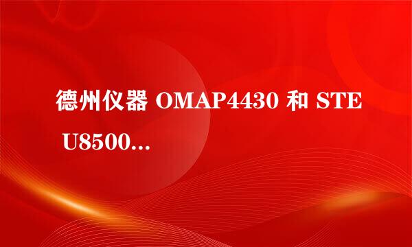 德州仪器 OMAP4430 和 STE U8500比哪个好?