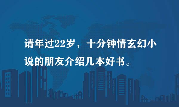 请年过22岁，十分钟情玄幻小说的朋友介绍几本好书。