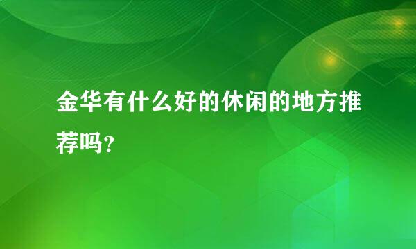 金华有什么好的休闲的地方推荐吗？