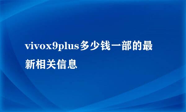 vivox9plus多少钱一部的最新相关信息