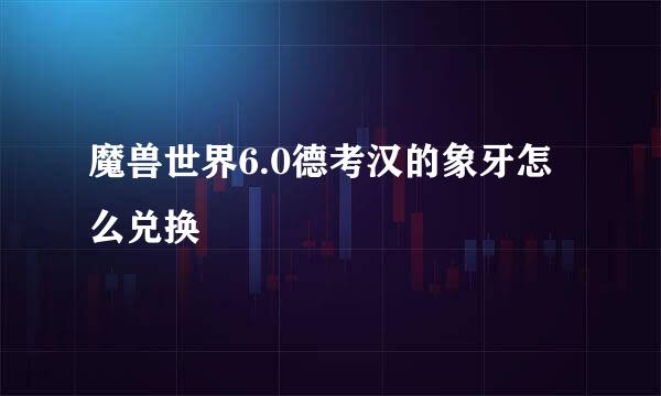 魔兽世界6.0德考汉的象牙怎么兑换