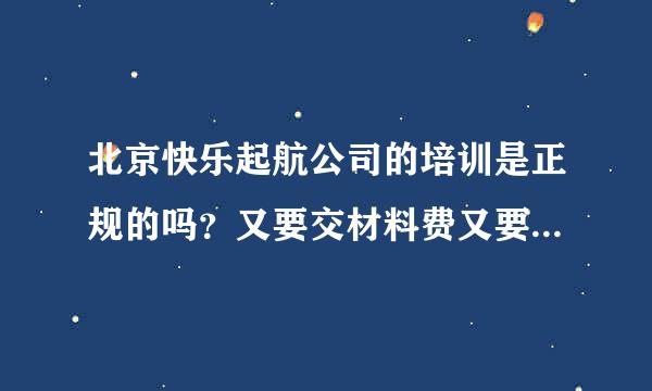 北京快乐起航公司的培训是正规的吗？又要交材料费又要押金的。。有没有人知道啊