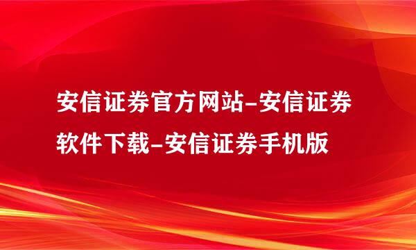 安信证券官方网站-安信证券软件下载-安信证券手机版