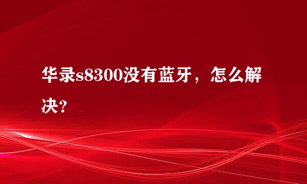 华录s8300没有蓝牙，怎么解决？