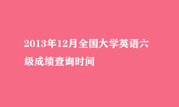 2013年12月全国大学英语六级成绩查询时间